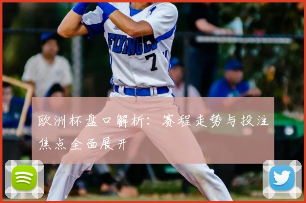 欧洲杯盘口解析:赛程走势与投注焦点全面展开