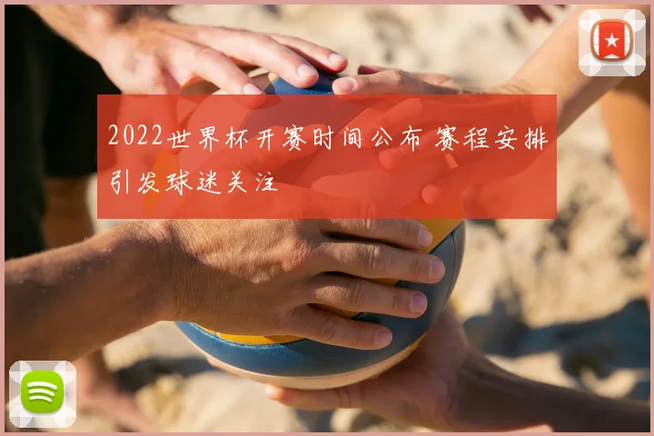 2022世界杯开赛时间公布 赛程安排引发球迷关注