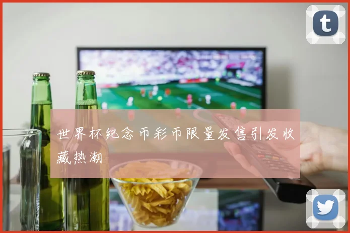 世界杯纪念币彩币限量发售引发收藏热潮