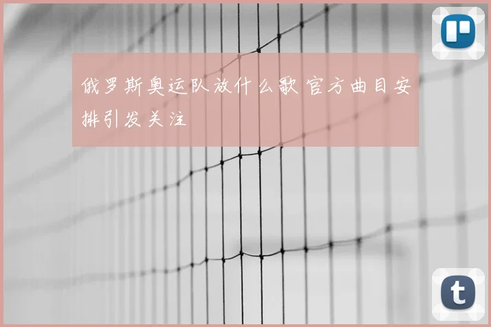 俄罗斯奥运队放什么歌 官方曲目安排引发关注