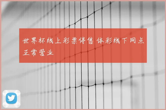 世界杯线上彩票停售 体彩线下网点正常营业