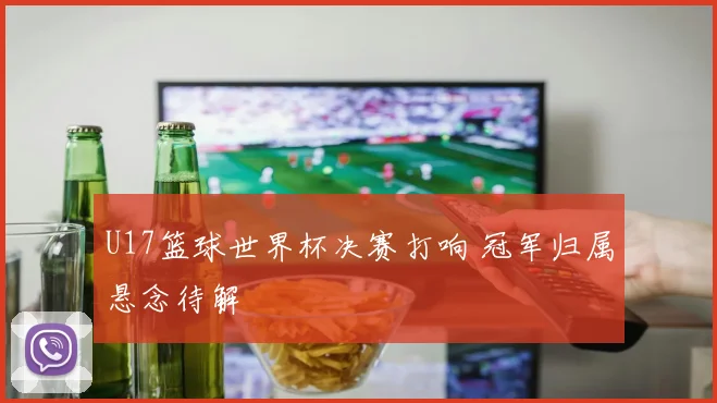 U17篮球世界杯决赛打响 冠军归属悬念待解