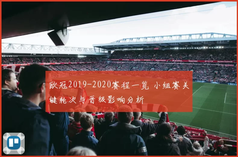 欧冠2019-2020赛程一览 小组赛关键轮次与晋级影响分析