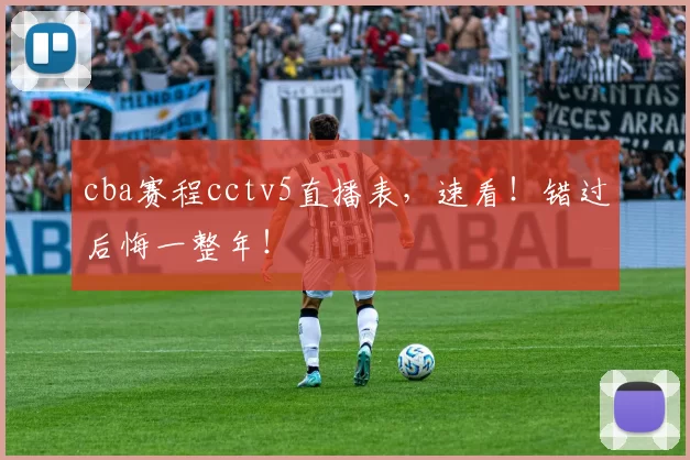 cba赛程cctv5直播表，速看！错过后悔一整年！